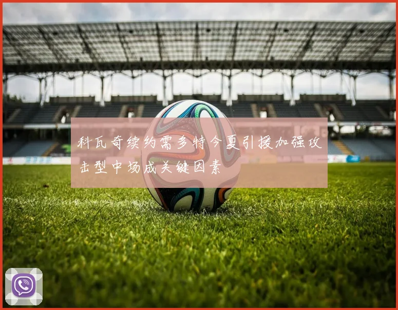 科瓦奇续约需多特今夏引援加强攻击型中场成关键因素