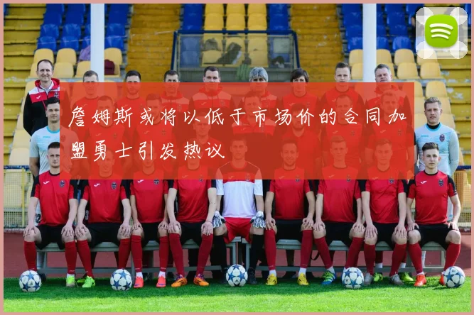 詹姆斯或将以低于市场价的合同加盟勇士引发热议