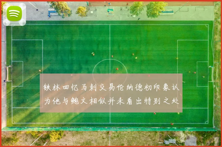 铁林回忆马刺交易伦纳德初印象认为他与鲍文相似并未看出特别之处