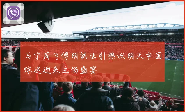 马宁周飞傅明执法引热议明天中国球迷迎来主场盛宴