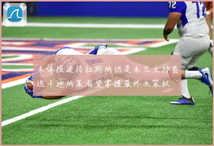 米体报道格拉斯纳仍是米兰主帅首选卡迪纳莱渴望掌握最终决策权